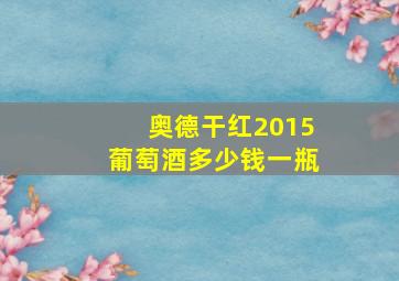 奥德干红2015葡萄酒多少钱一瓶