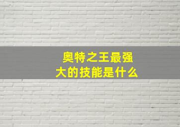 奥特之王最强大的技能是什么