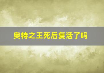 奥特之王死后复活了吗