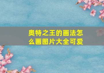 奥特之王的画法怎么画图片大全可爱