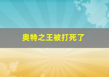 奥特之王被打死了