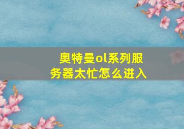 奥特曼ol系列服务器太忙怎么进入