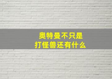 奥特曼不只是打怪兽还有什么