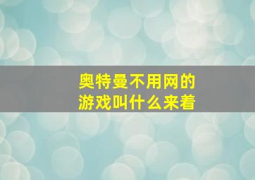 奥特曼不用网的游戏叫什么来着