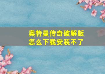 奥特曼传奇破解版怎么下载安装不了