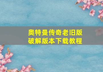 奥特曼传奇老旧版破解版本下载教程