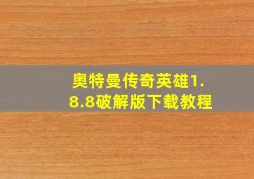 奥特曼传奇英雄1.8.8破解版下载教程