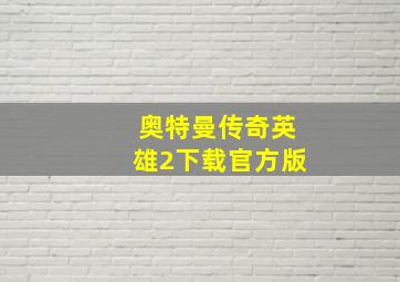 奥特曼传奇英雄2下载官方版