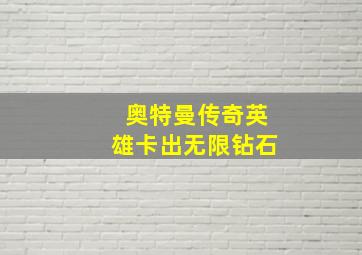 奥特曼传奇英雄卡出无限钻石