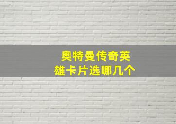 奥特曼传奇英雄卡片选哪几个