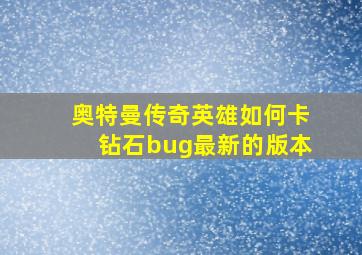 奥特曼传奇英雄如何卡钻石bug最新的版本