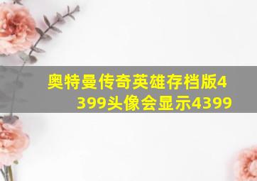 奥特曼传奇英雄存档版4399头像会显示4399