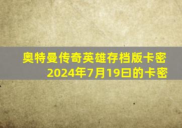 奥特曼传奇英雄存档版卡密2024年7月19曰的卡密