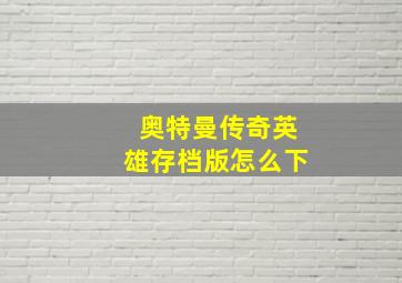 奥特曼传奇英雄存档版怎么下