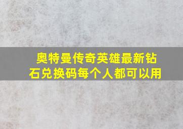 奥特曼传奇英雄最新钻石兑换码每个人都可以用