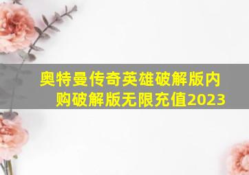 奥特曼传奇英雄破解版内购破解版无限充值2023