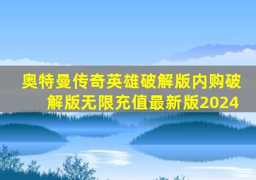 奥特曼传奇英雄破解版内购破解版无限充值最新版2024