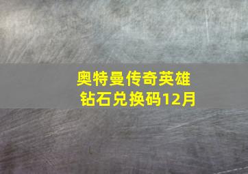 奥特曼传奇英雄钻石兑换码12月