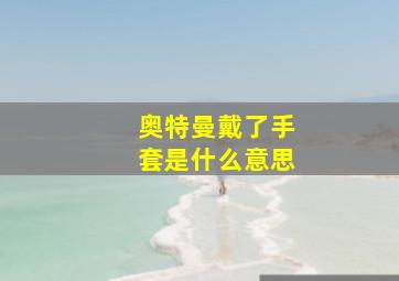 奥特曼戴了手套是什么意思