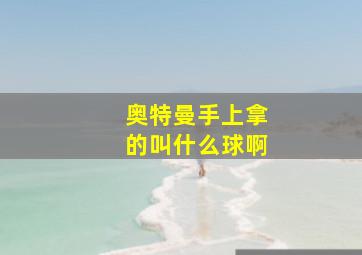 奥特曼手上拿的叫什么球啊