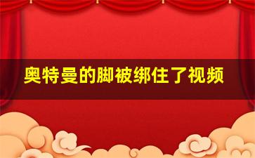 奥特曼的脚被绑住了视频