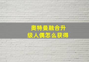 奥特曼融合升级人偶怎么获得