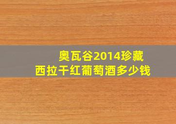 奥瓦谷2014珍藏西拉干红葡萄酒多少钱