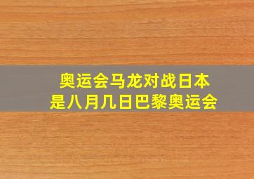 奥运会马龙对战日本是八月几日巴黎奥运会