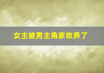 女主被男主角家收养了