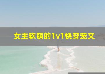 女主软萌的1v1快穿宠文