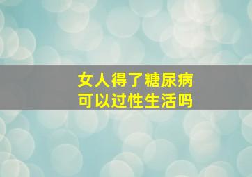 女人得了糖尿病可以过性生活吗