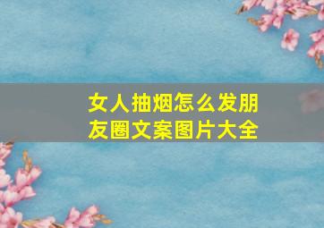 女人抽烟怎么发朋友圈文案图片大全