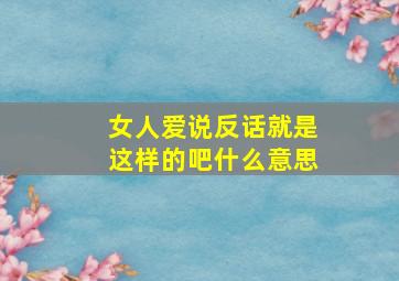 女人爱说反话就是这样的吧什么意思