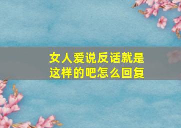 女人爱说反话就是这样的吧怎么回复