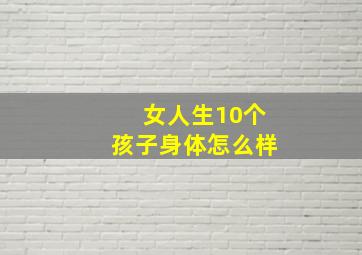 女人生10个孩子身体怎么样