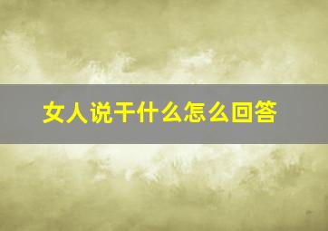 女人说干什么怎么回答