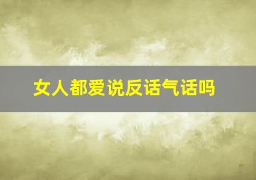 女人都爱说反话气话吗