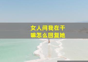 女人问我在干嘛怎么回复她