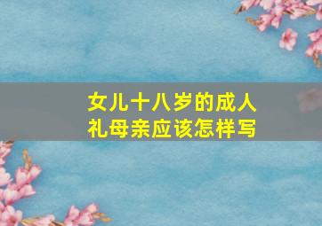 女儿十八岁的成人礼母亲应该怎样写