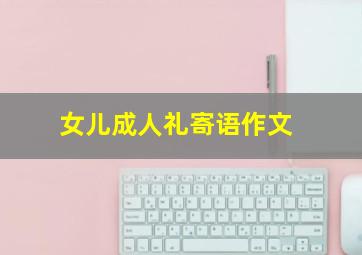 女儿成人礼寄语作文