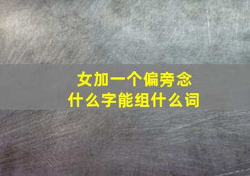 女加一个偏旁念什么字能组什么词