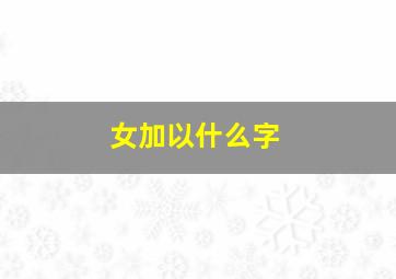 女加以什么字