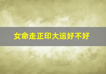 女命走正印大运好不好