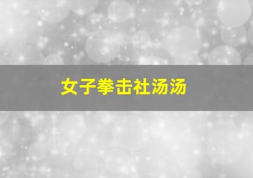 女子拳击社汤汤