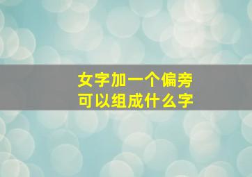 女字加一个偏旁可以组成什么字