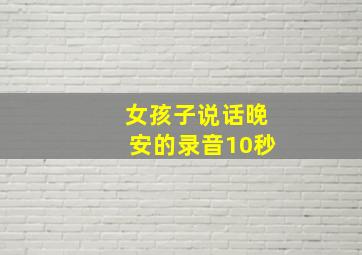 女孩子说话晚安的录音10秒