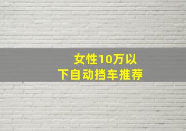 女性10万以下自动挡车推荐