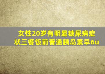 女性20岁有明显糖尿病症状三餐饭前普通胰岛素早6u