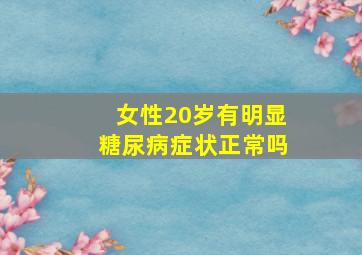 女性20岁有明显糖尿病症状正常吗