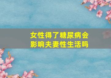 女性得了糖尿病会影响夫妻性生活吗